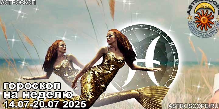 Рыбы и ваш гороскоп на неделю по аспектам периода с 14 июля по 20 июля 2025